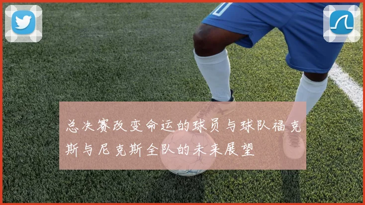总决赛改变命运的球员与球队福克斯与尼克斯全队的未来展望