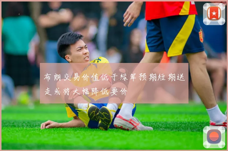 布朗交易价值低于绿军预期短期送走或将大幅降低要价