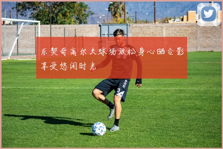 东契奇高尔夫球场放松身心晒合影享受悠闲时光