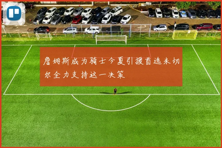 詹姆斯成为骑士今夏引援首选米切尔全力支持这一决策