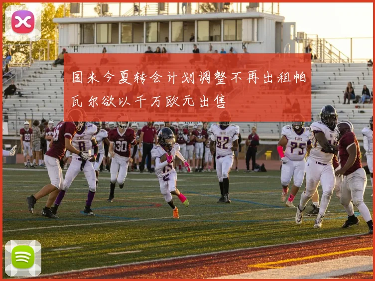 国米今夏转会计划调整不再出租帕瓦尔欲以千万欧元出售