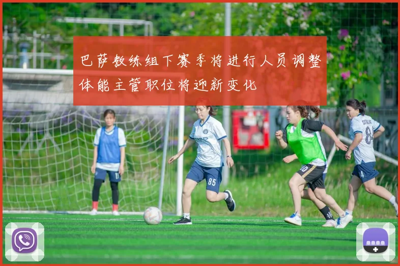 巴萨教练组下赛季将进行人员调整体能主管职位将迎新变化