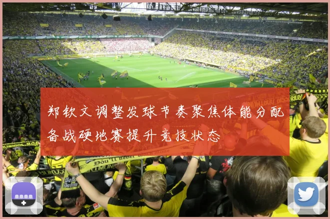 郑钦文调整发球节奏聚焦体能分配备战硬地赛提升竞技状态