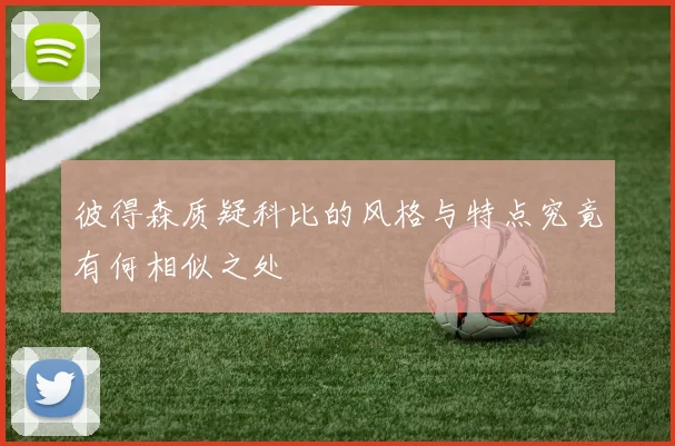 彼得森质疑科比的风格与特点究竟有何相似之处
