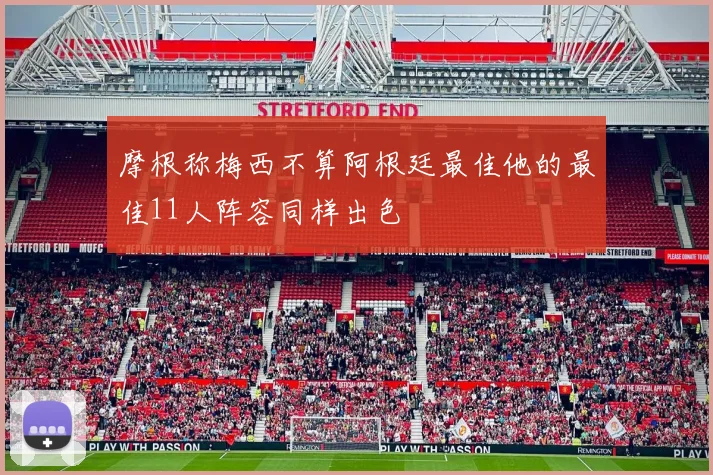 摩根称梅西不算阿根廷最佳他的最佳11人阵容同样出色